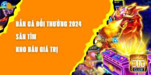 Bắn Cá Đổi Thưởng 2024 - Săn Tìm Kho Báu Giá Trị