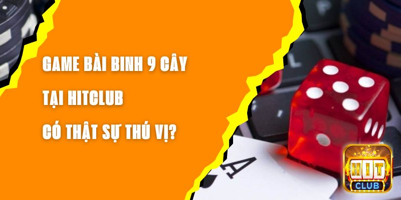 Game Bài Binh 9 Cây Tại Hitclub Có Thật Sự Thú Vị?